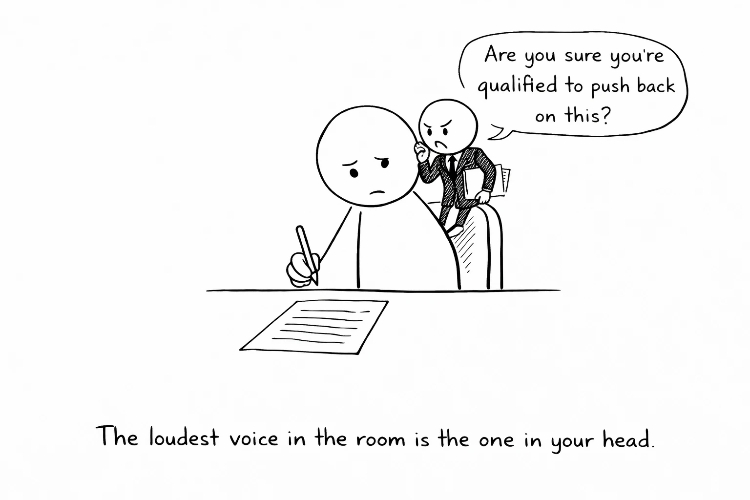 A stick figure frozen at a desk, pen hovering. A tiny suited figure on their shoulder whispers: "Are you sure you're qualified to push back on this?" The loudest voice in the room is the one in your head.
